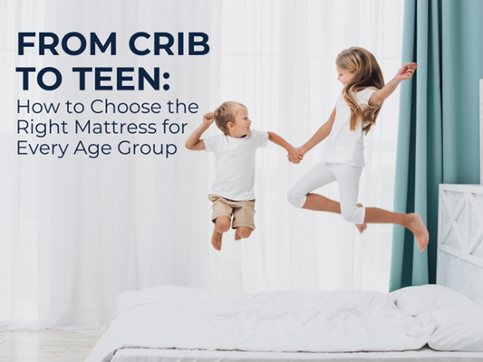 From Crib to Teen: How to Choose the Right Mattress for Every Age Group